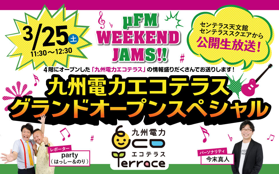 μFM WEEKEND JAMS!!九州電力エコテラスグランドオープンスペシャル