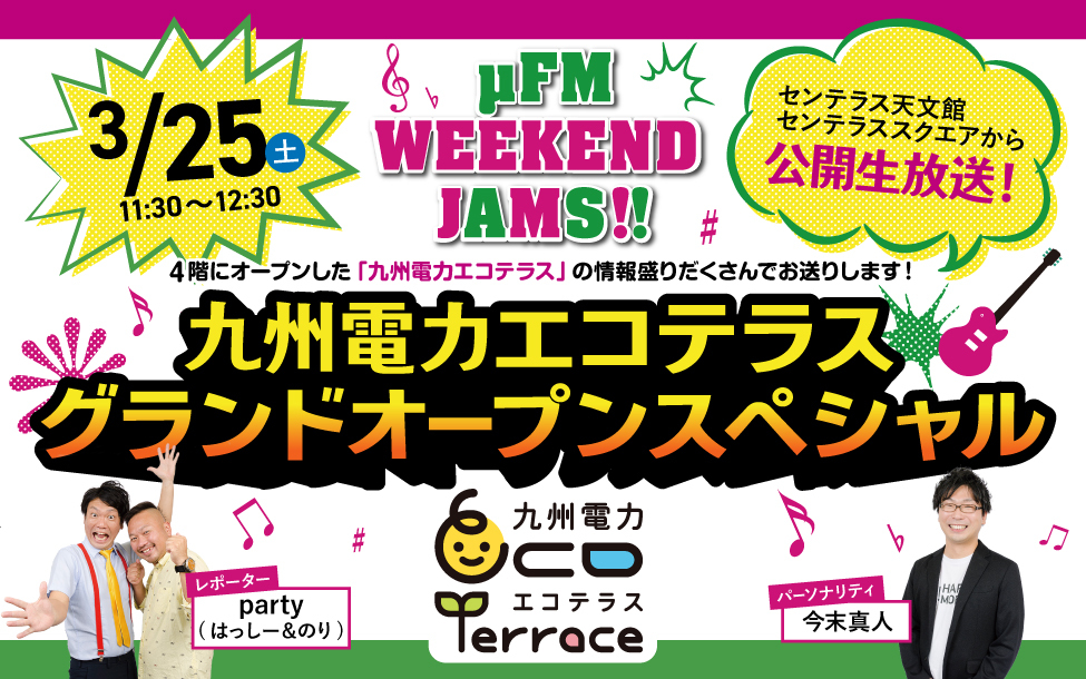 μFM WEEKEND JAMS!!九州電力エコテラスグランドオープンスペシャル